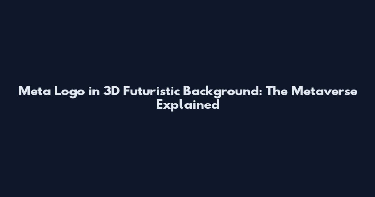 Meta Logo in 3D Futuristic Background: The Metaverse Explained