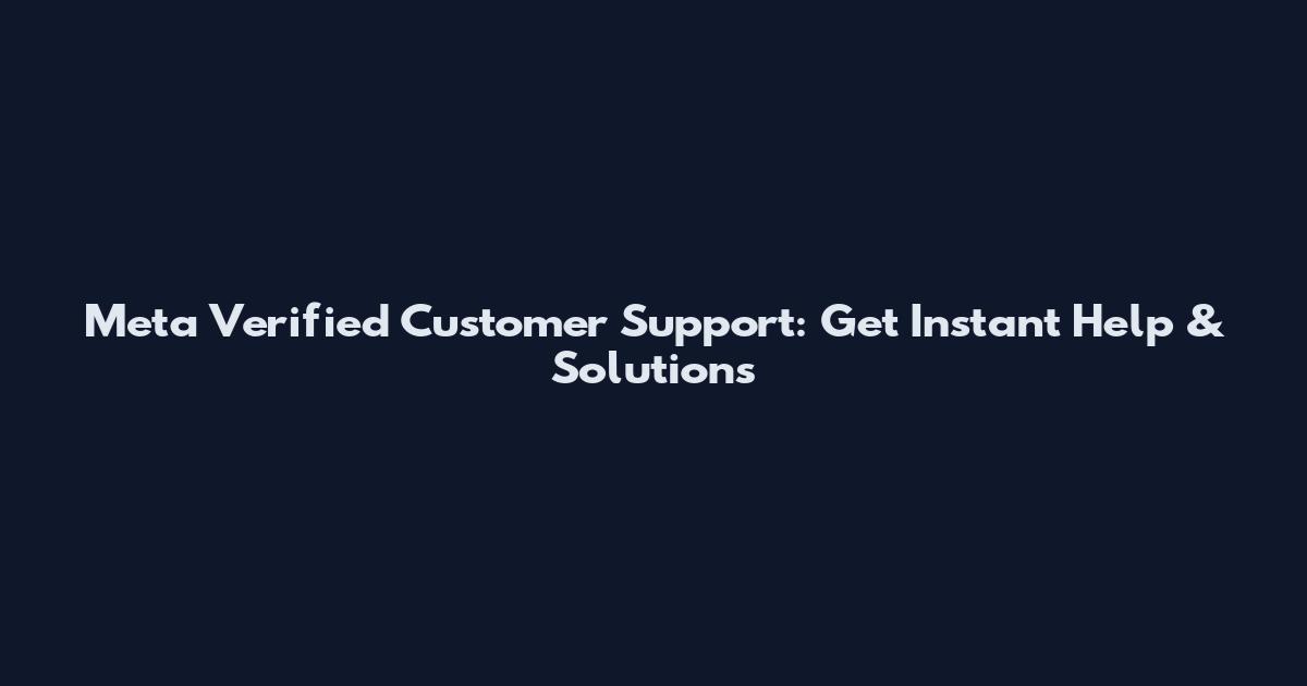 Meta Verified Customer Support: Get Instant Help & Solutions
