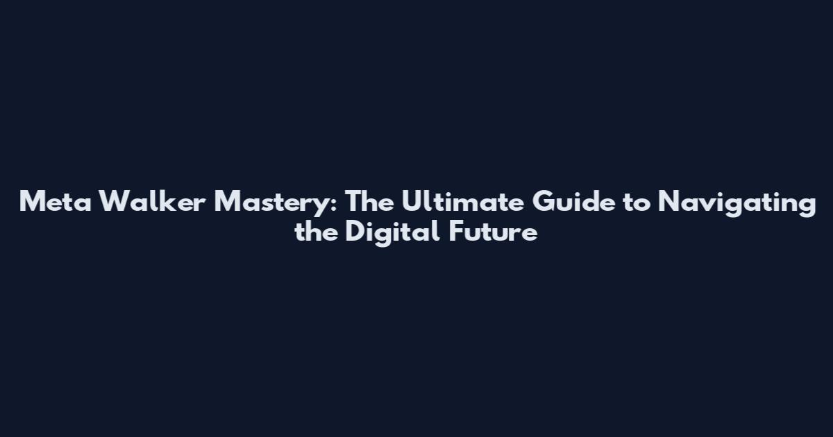 Meta Walker Mastery: The Ultimate Guide to Navigating the Digital Future