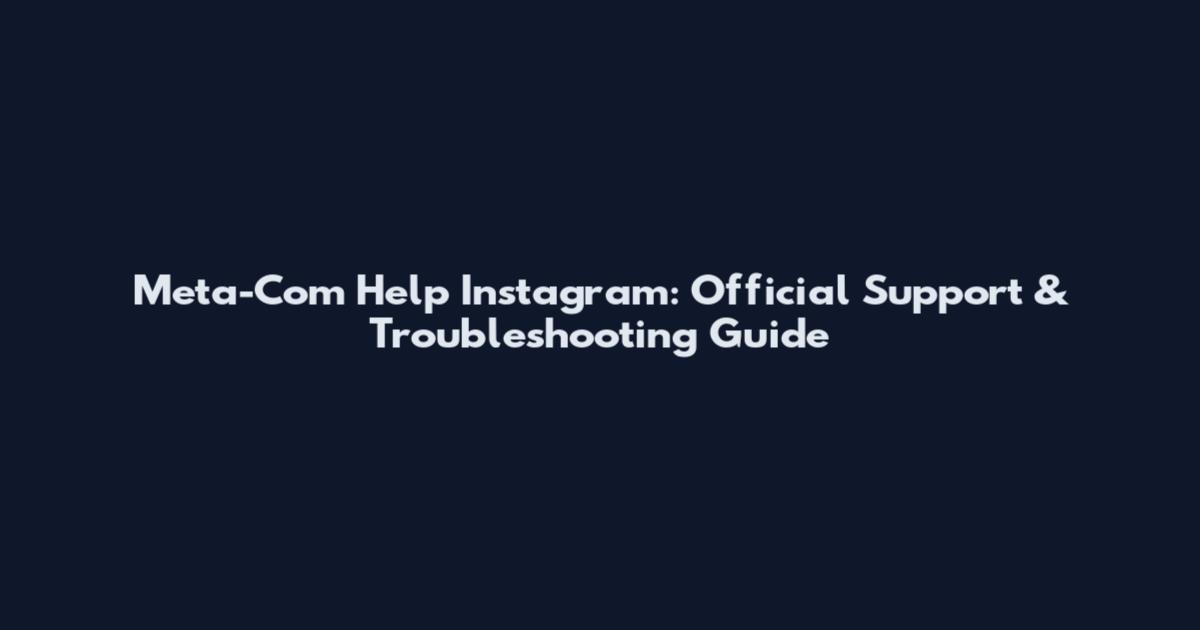 Meta-Com Help Instagram: Official Support & Troubleshooting Guide