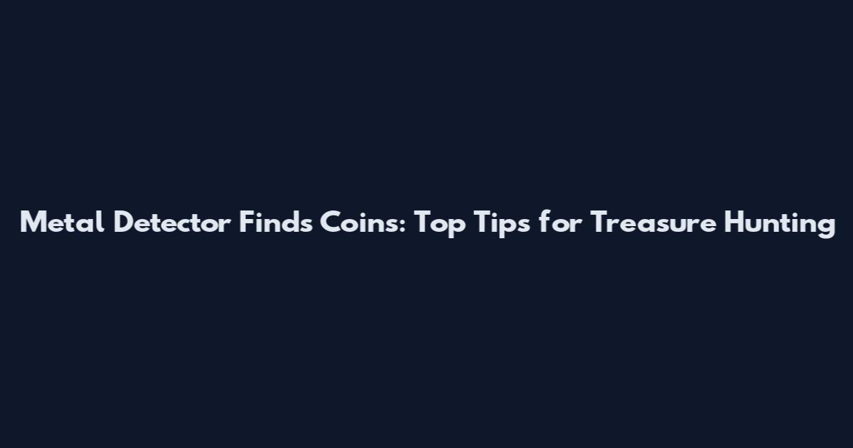 Metal Detector Finds Coins: Top Tips for Treasure Hunting