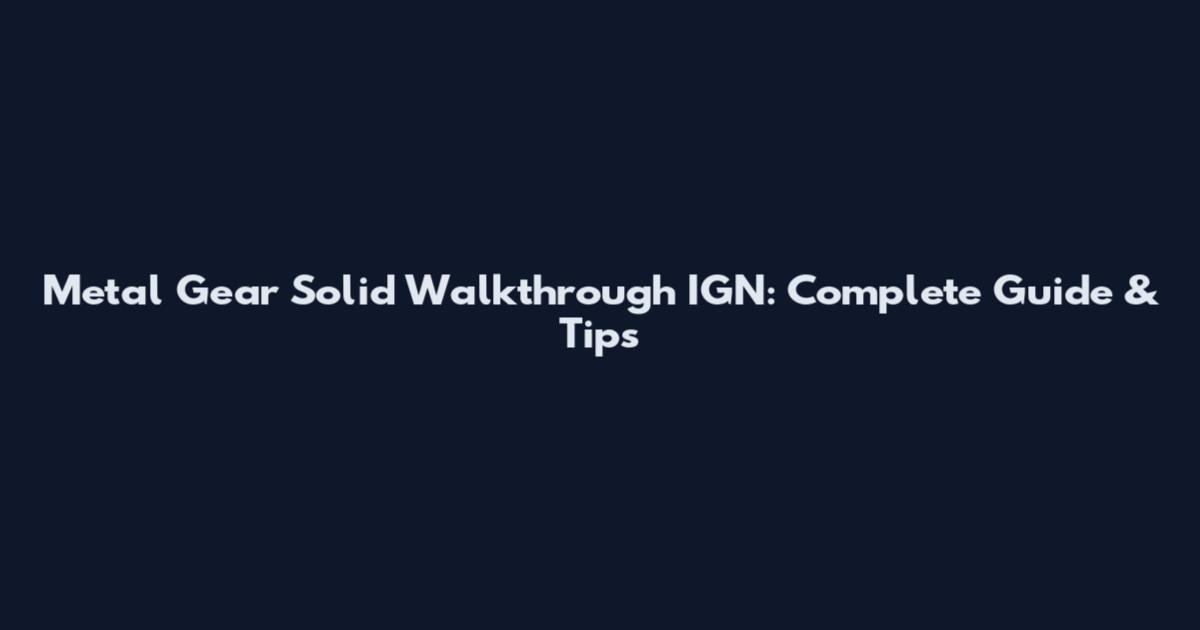 Metal Gear Solid Walkthrough IGN: Complete Guide & Tips
