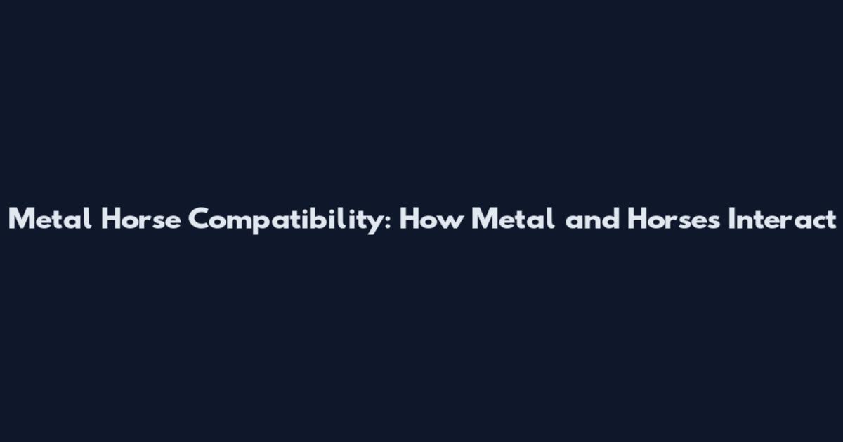 Metal Horse Compatibility: How Metal and Horses Interact