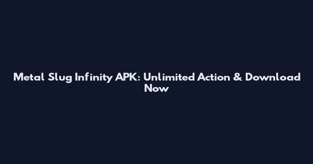 Metal Slug Infinity APK: Unlimited Action & Download Now