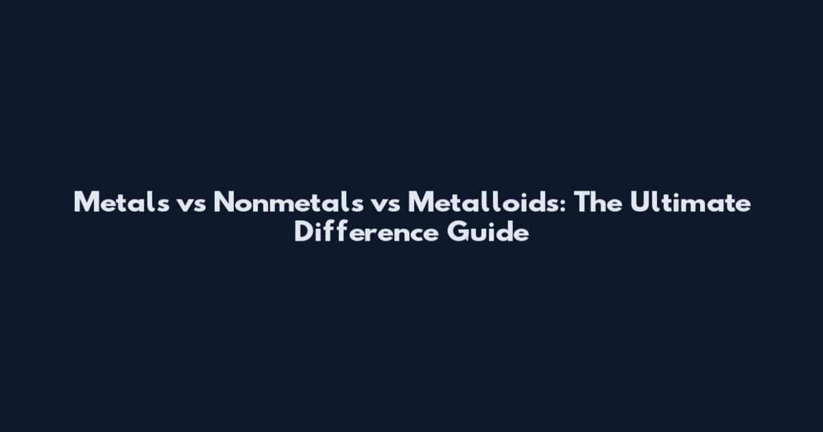 Metals vs Nonmetals vs Metalloids: The Ultimate Difference Guide