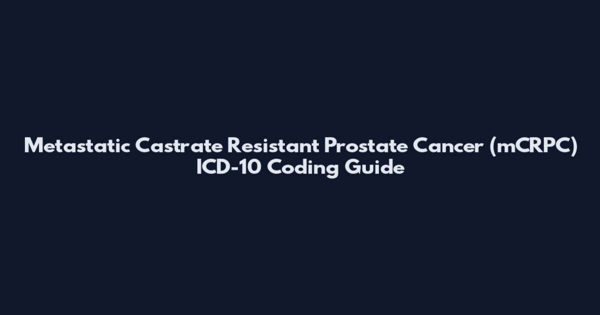 Metastatic Castrate Resistant Prostate Cancer (mCRPC) ICD-10 Coding Guide