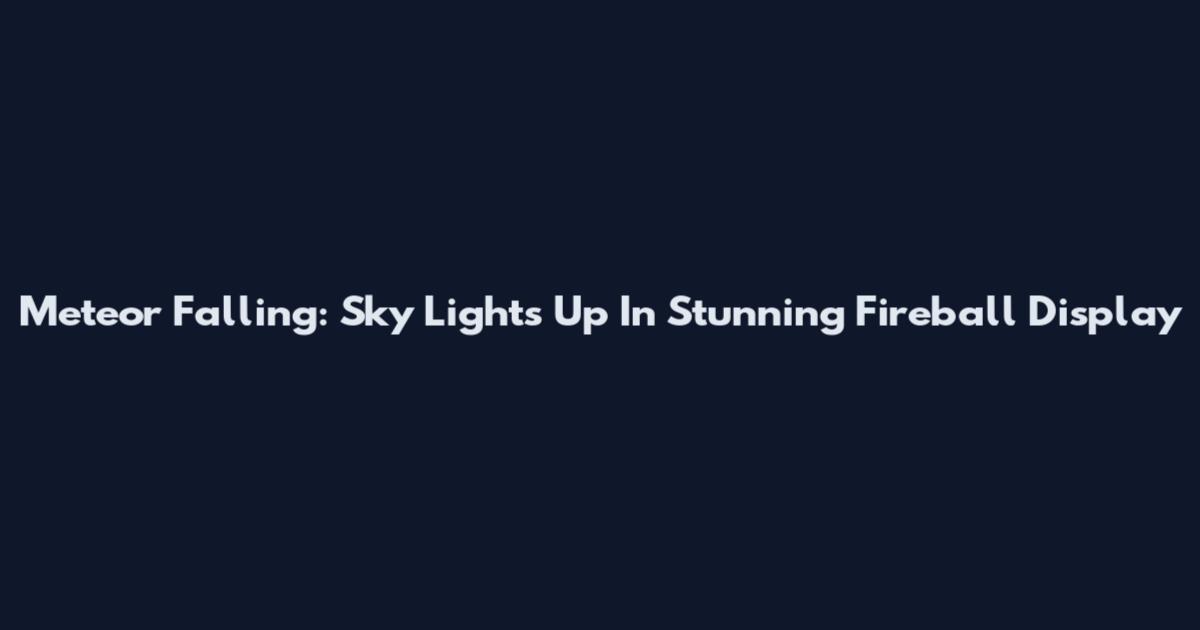 Meteor Falling: Sky Lights Up In Stunning Fireball Display