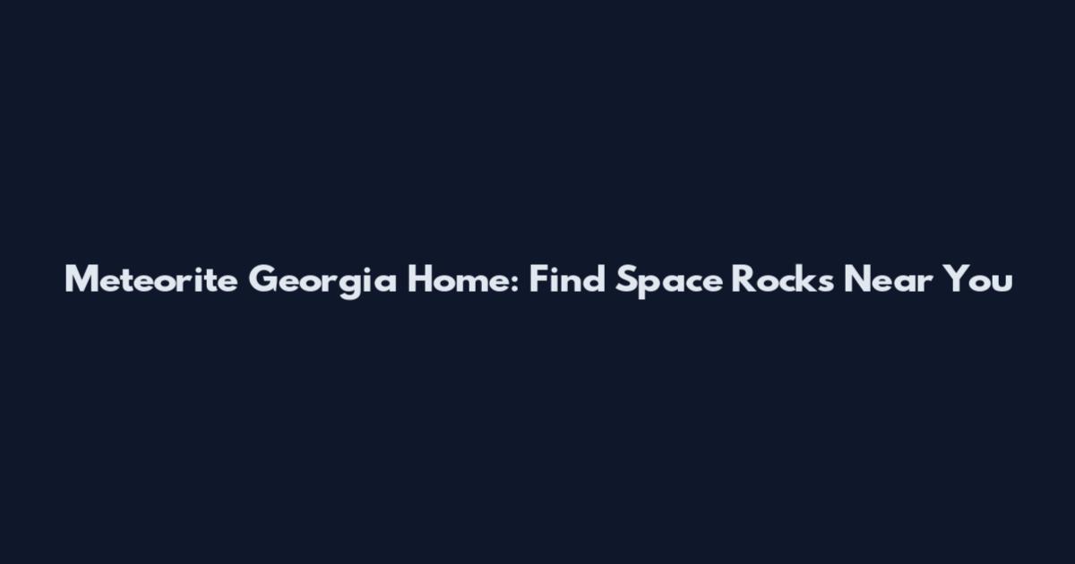 Meteorite Georgia Home: Find Space Rocks Near You
