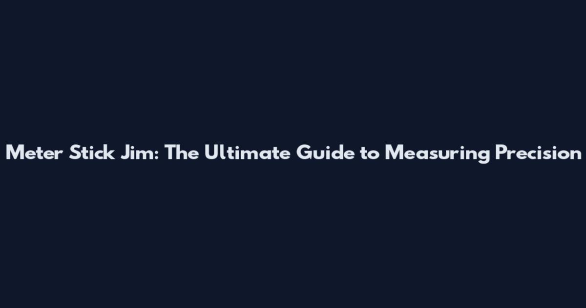 Meter Stick Jim: The Ultimate Guide to Measuring Precision