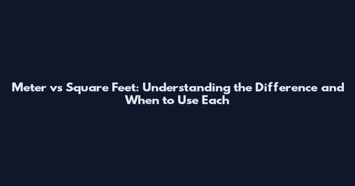 Meter vs Square Feet: Understanding the Difference and When to Use Each