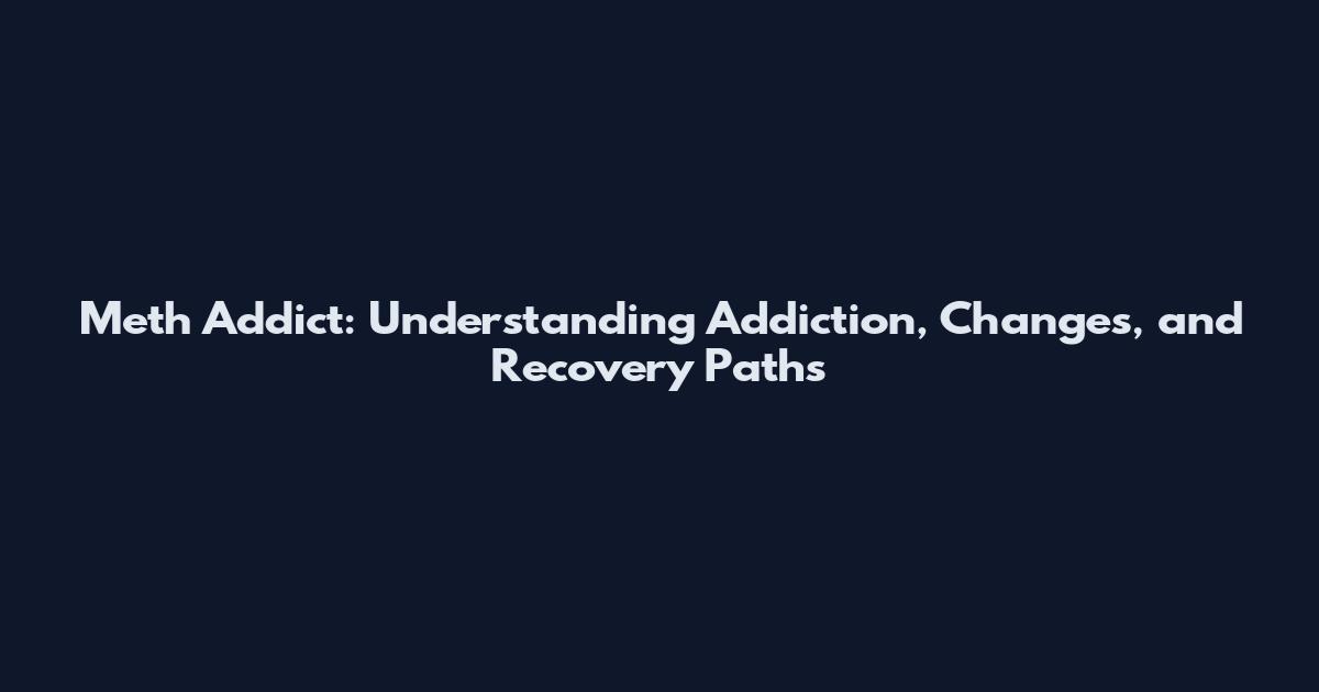 Meth Addict: Understanding Addiction, Changes, and Recovery Paths