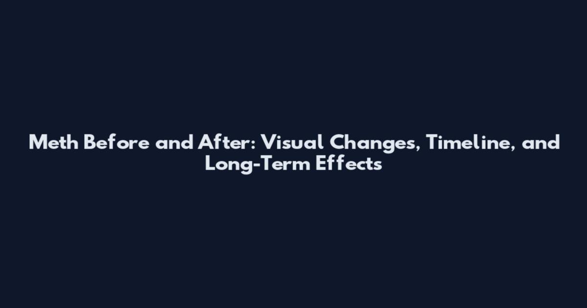Meth Before and After: Visual Changes, Timeline, and Long-Term Effects