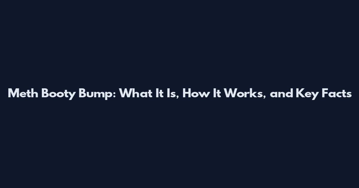 Meth Booty Bump: What It Is, How It Works, and Key Facts