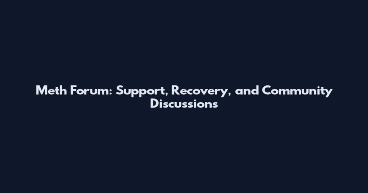 Meth Forum: Support, Recovery, and Community Discussions