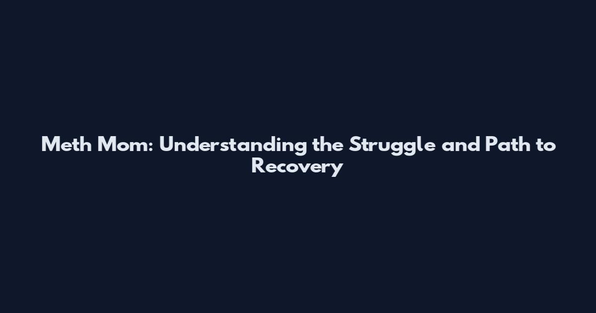 Meth Mom: Understanding the Struggle and Path to Recovery