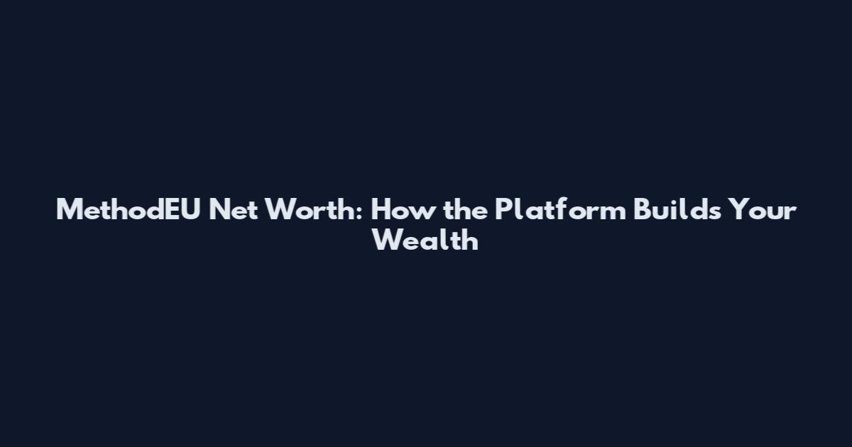 MethodEU Net Worth: How the Platform Builds Your Wealth