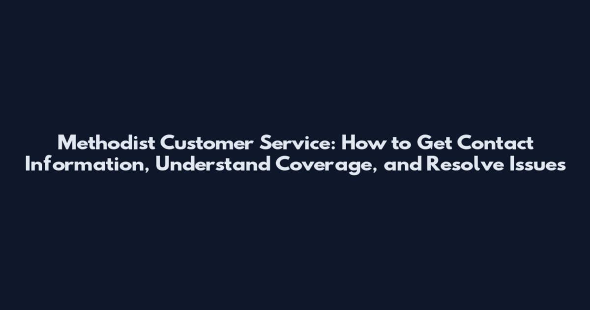 Methodist Customer Service: How to Get Contact Information, Understand Coverage, and Resolve Issues