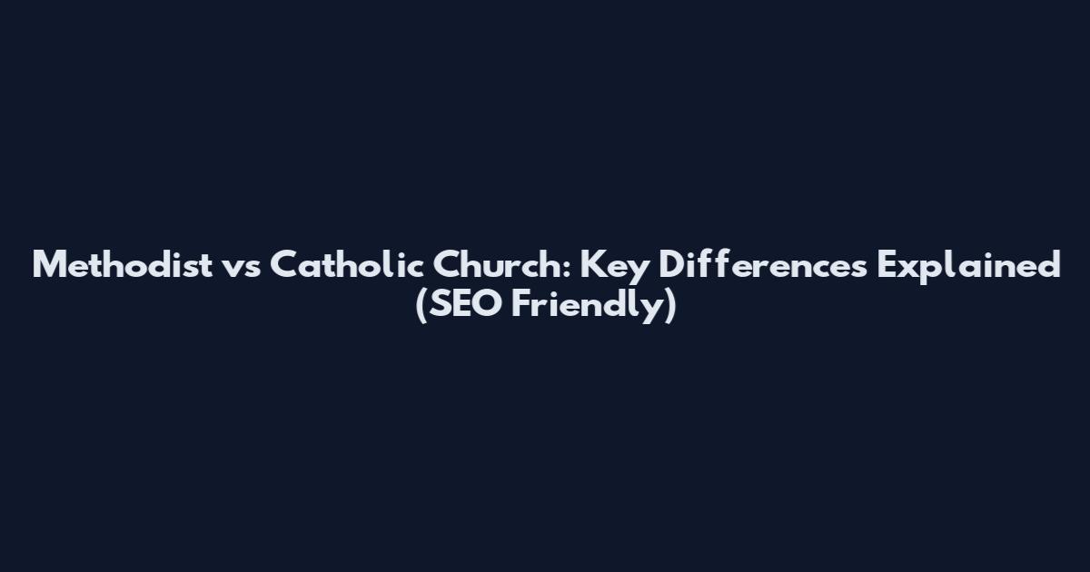 Methodist vs Catholic Church: Key Differences Explained (SEO Friendly)