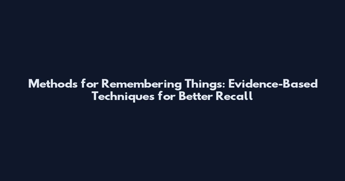 Methods for Remembering Things: Evidence-Based Techniques for Better Recall