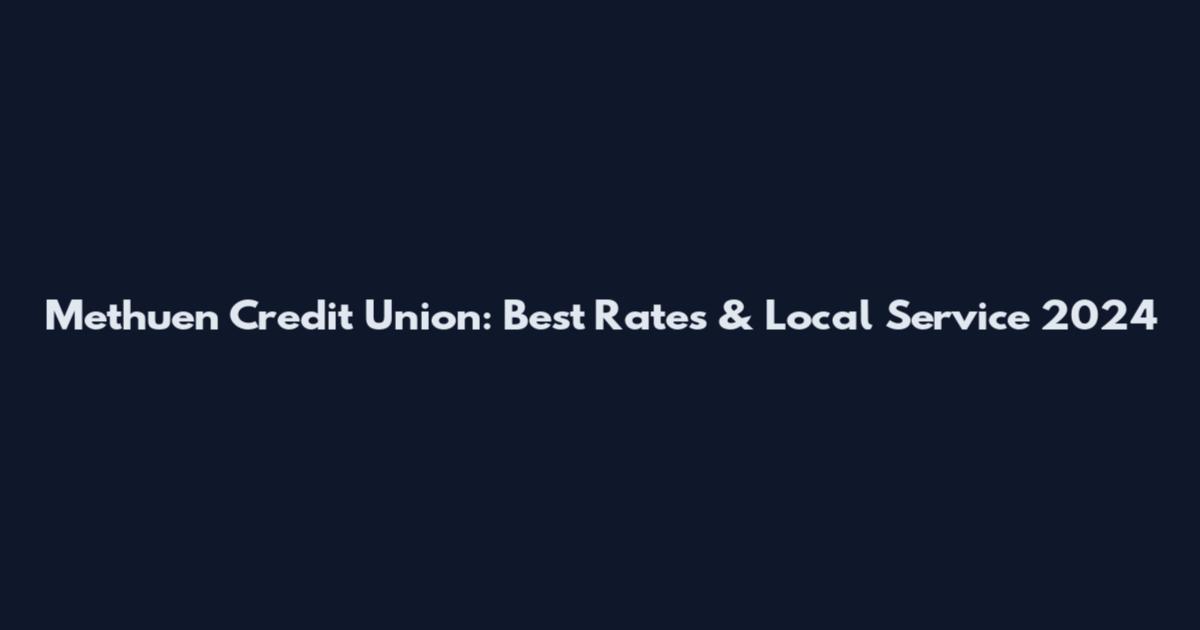 Methuen Credit Union: Best Rates & Local Service 2024