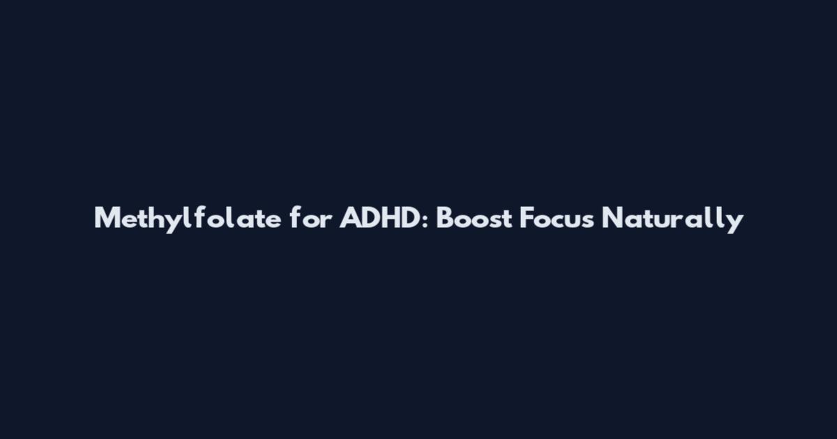 Methylfolate for ADHD: Boost Focus Naturally
