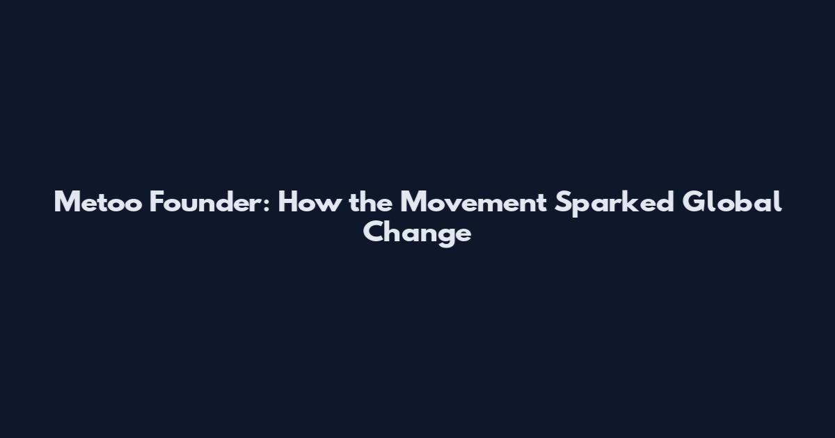 Metoo Founder: How the Movement Sparked Global Change