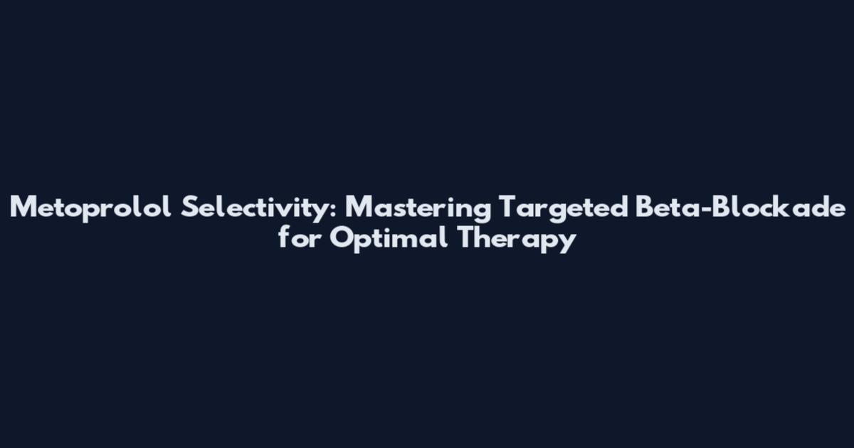 Metoprolol Selectivity: Mastering Targeted Beta-Blockade for Optimal Therapy