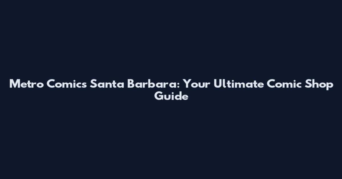 Metro Comics Santa Barbara: Your Ultimate Comic Shop Guide