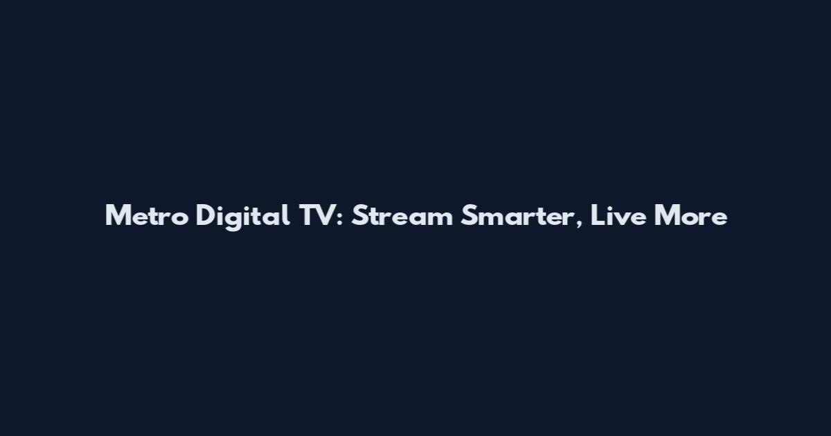 Metro Digital TV: Stream Smarter, Live More