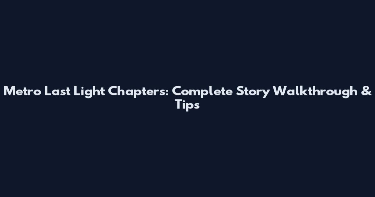 Metro Last Light Chapters: Complete Story Walkthrough & Tips