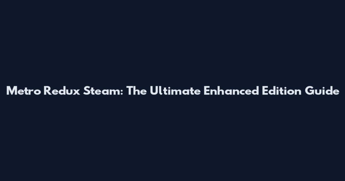 Metro Redux Steam: The Ultimate Enhanced Edition Guide