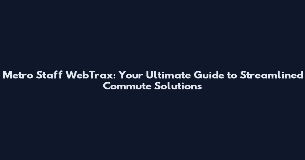 Metro Staff WebTrax: Your Ultimate Guide to Streamlined Commute Solutions