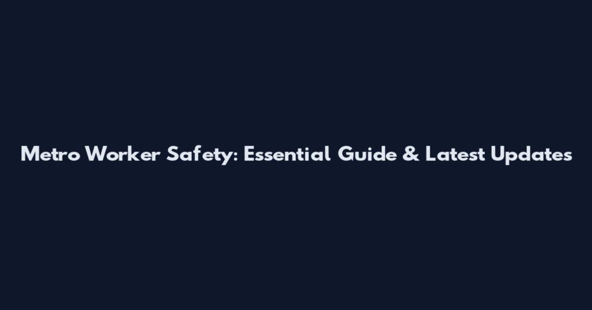 Metro Worker Safety: Essential Guide & Latest Updates