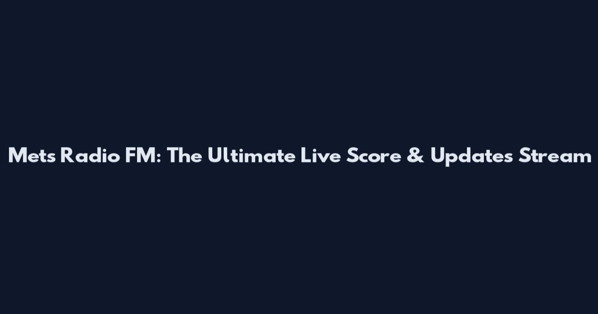 Mets Radio FM: The Ultimate Live Score & Updates Stream