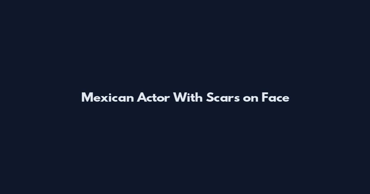 Mexican Actor With Scars on Face