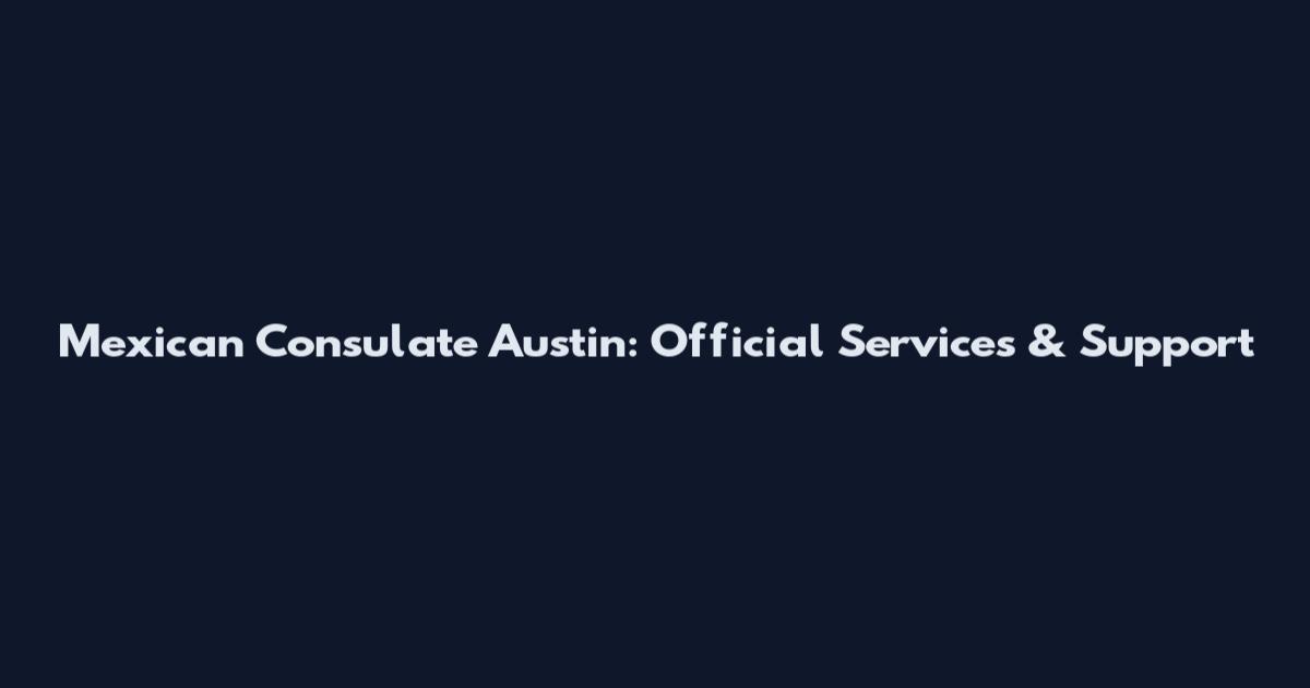 Mexican Consulate Austin: Official Services & Support