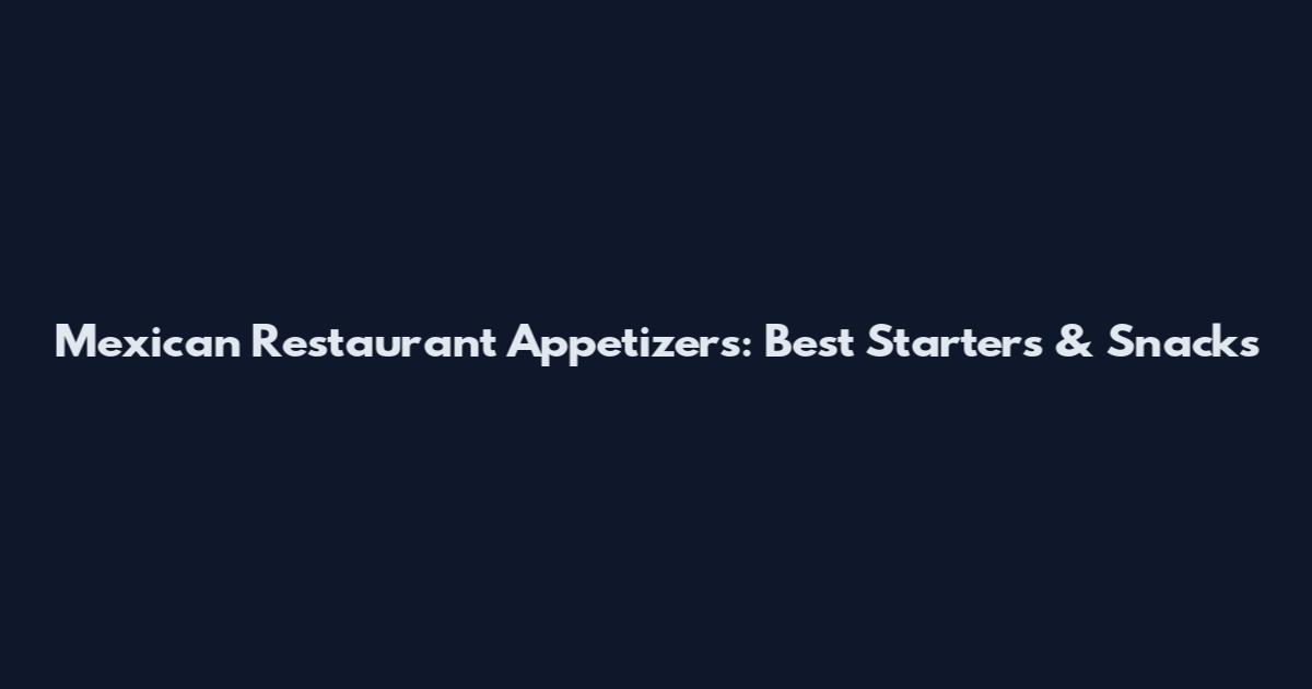 Mexican Restaurant Appetizers: Best Starters & Snacks