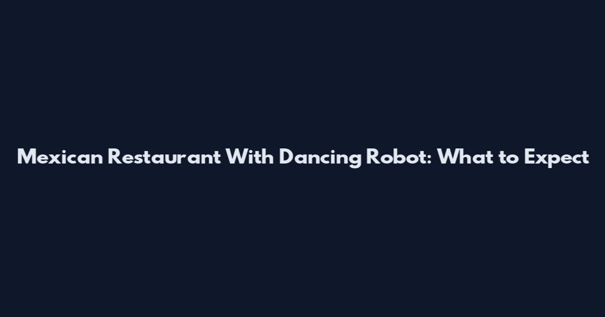Mexican Restaurant With Dancing Robot: What to Expect