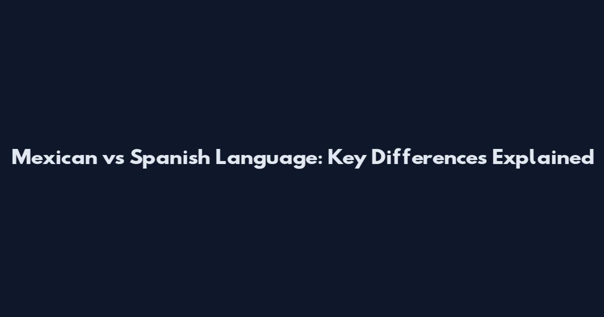 Mexican vs Spanish Language: Key Differences Explained
