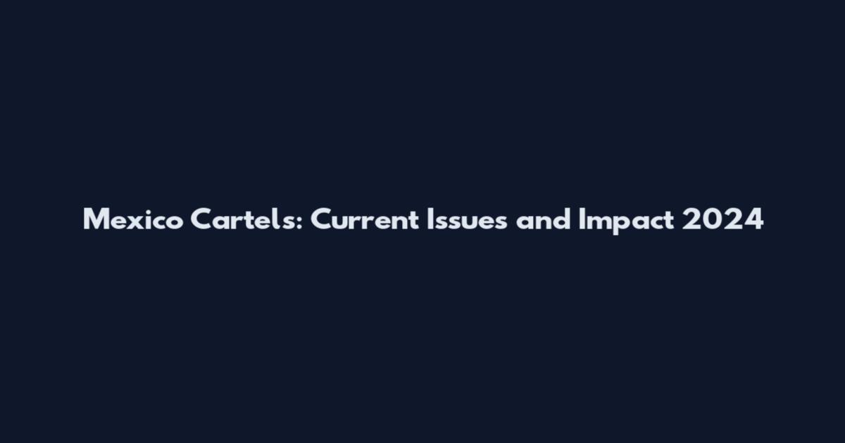 Mexico Cartels: Current Issues and Impact 2024