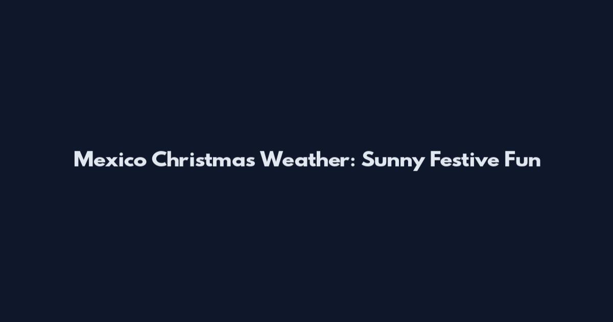 Mexico Christmas Weather: Sunny Festive Fun