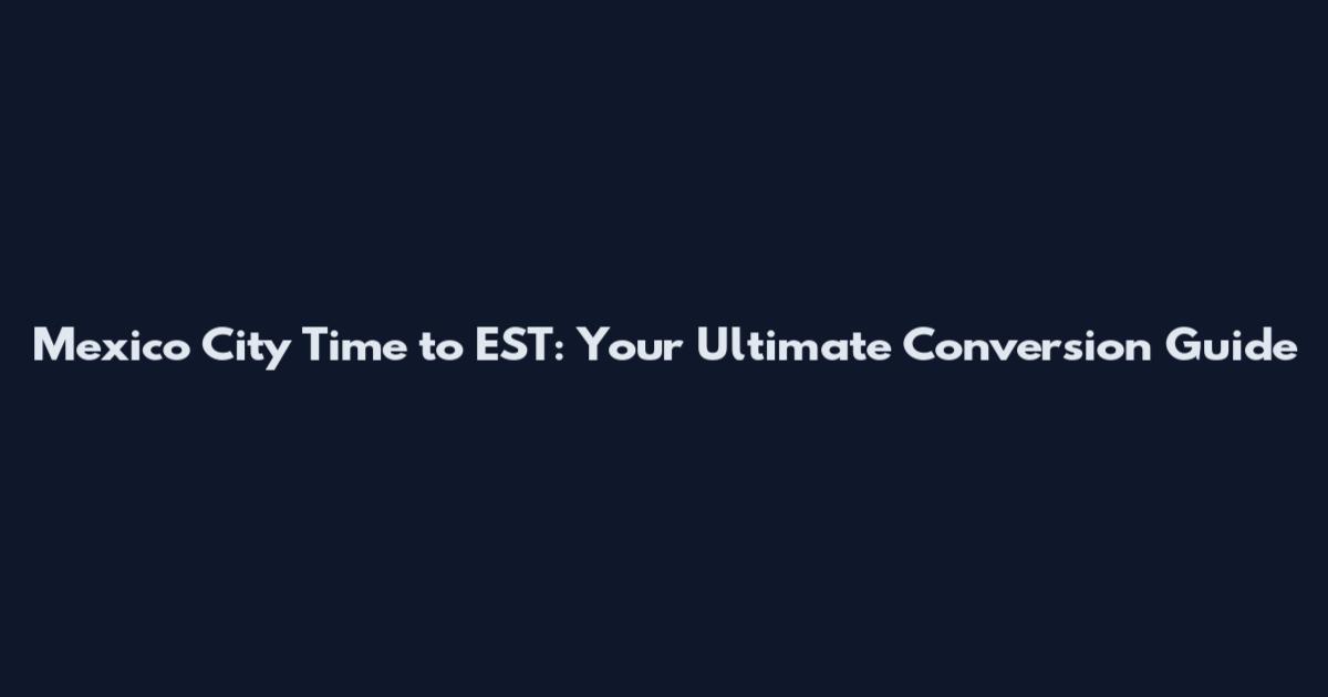 Mexico City Time to EST: Your Ultimate Conversion Guide