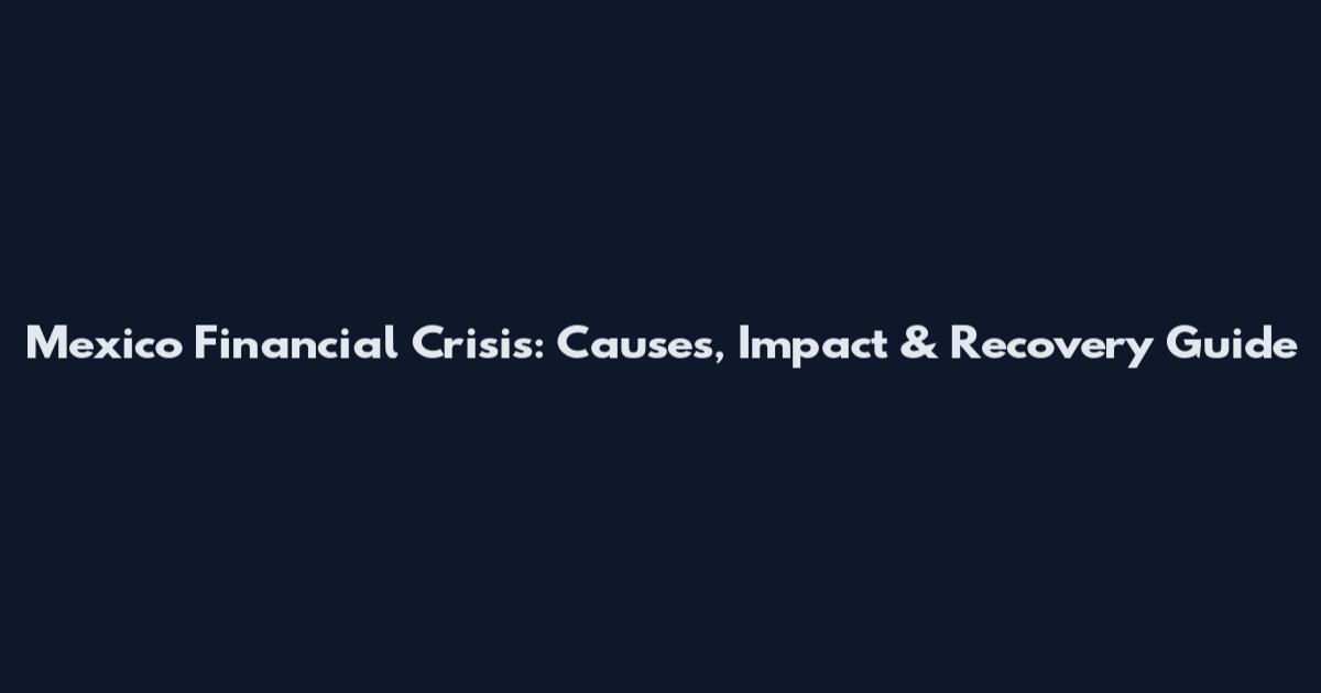 Mexico Financial Crisis: Causes, Impact & Recovery Guide