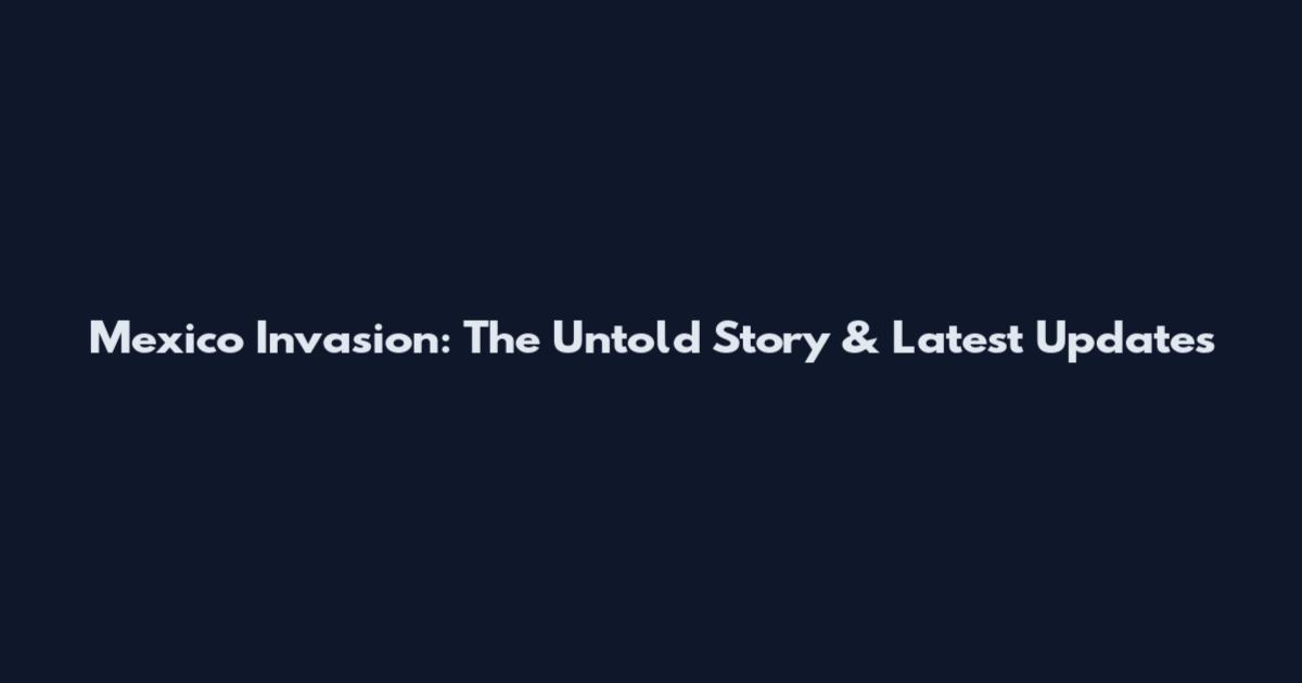 Mexico Invasion: The Untold Story & Latest Updates
