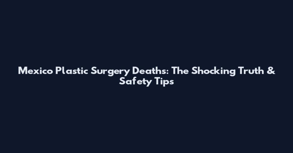 Mexico Plastic Surgery Deaths: The Shocking Truth & Safety Tips