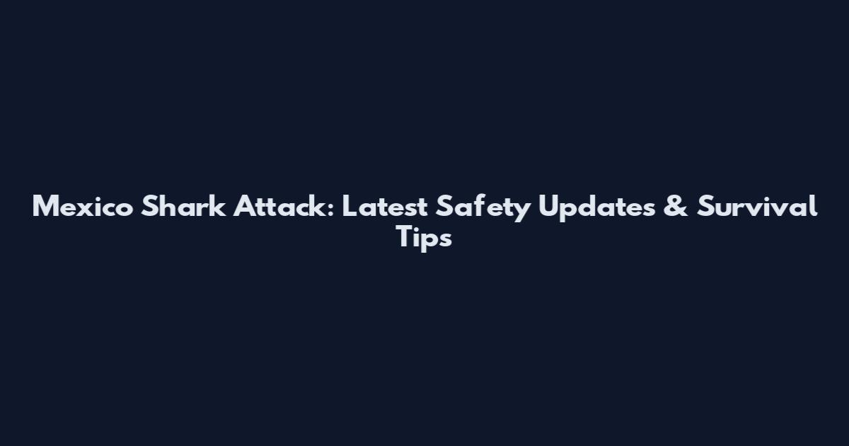 Mexico Shark Attack: Latest Safety Updates & Survival Tips
