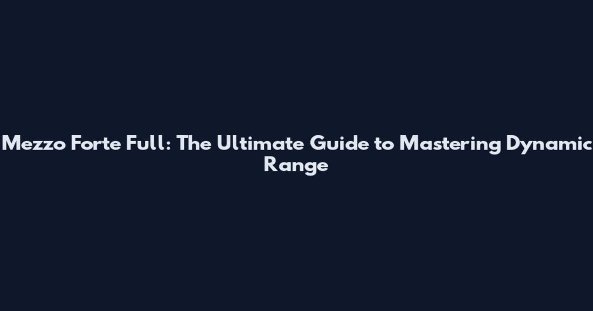 Mezzo Forte Full: The Ultimate Guide to Mastering Dynamic Range