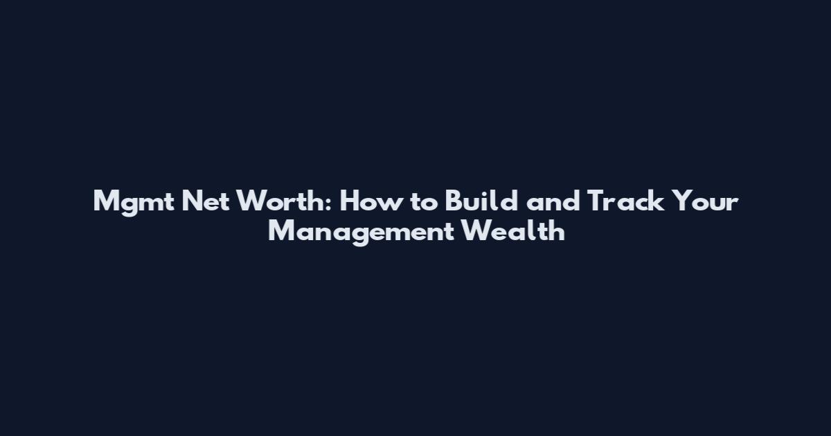 Mgmt Net Worth: How to Build and Track Your Management Wealth