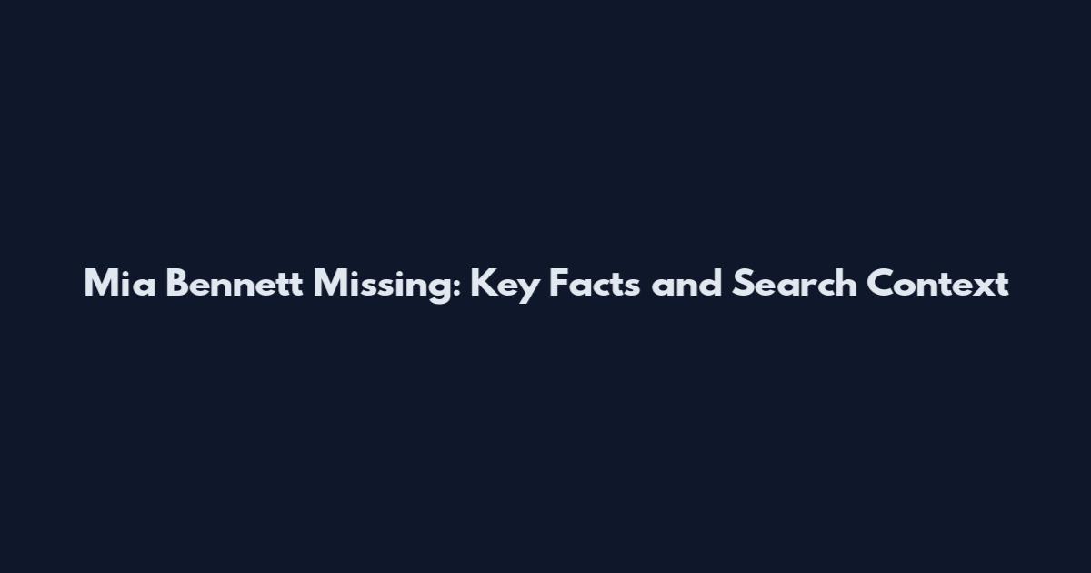 Mia Bennett Missing: Key Facts and Search Context