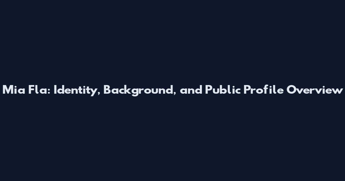 Mia Fla: Identity, Background, and Public Profile Overview
